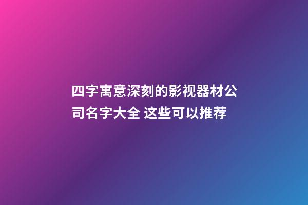 四字寓意深刻的影视器材公司名字大全 这些可以推荐-第1张-公司起名-玄机派